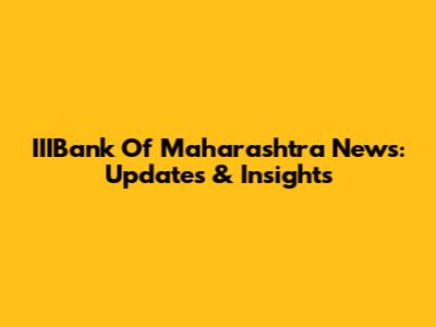 IIIBank Of Maharashtra News: Updates & Insights