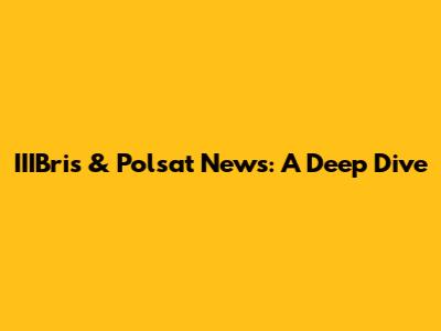 IIIBris & Polsat News: A Deep Dive