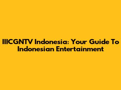 IIICGNTV Indonesia: Your Guide To Indonesian Entertainment