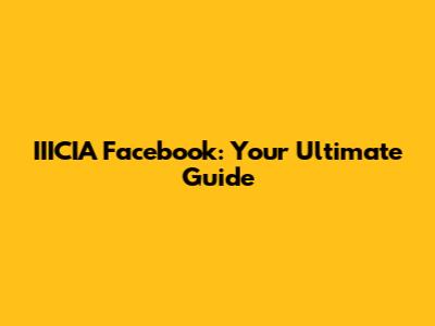 IIICIA Facebook: Your Ultimate Guide