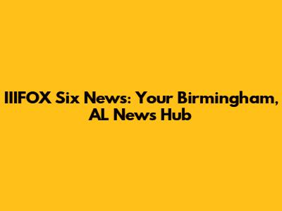 IIIFOX Six News: Your Birmingham, AL News Hub