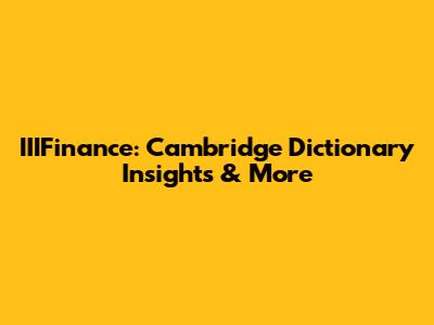 IIIFinance: Cambridge Dictionary Insights & More