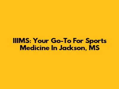 IIIMS: Your Go-To For Sports Medicine In Jackson, MS