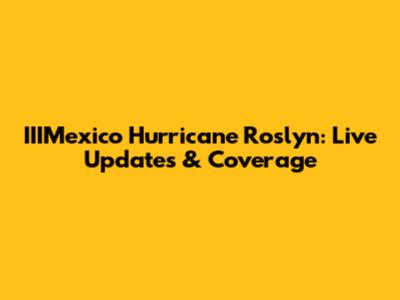 IIIMexico Hurricane Roslyn: Live Updates & Coverage