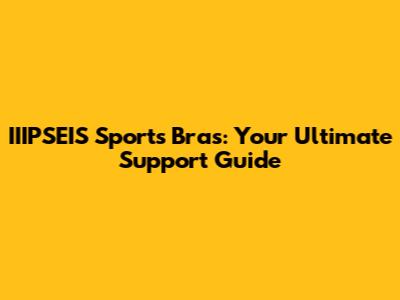 IIIPSEIS Sports Bras: Your Ultimate Support Guide