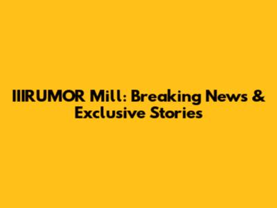 IIIRUMOR Mill: Breaking News & Exclusive Stories