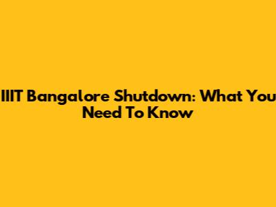 IIIT Bangalore Shutdown: What You Need To Know