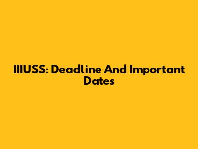 IIIUSS: Deadline And Important Dates