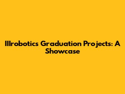 IIIrobotics Graduation Projects: A Showcase