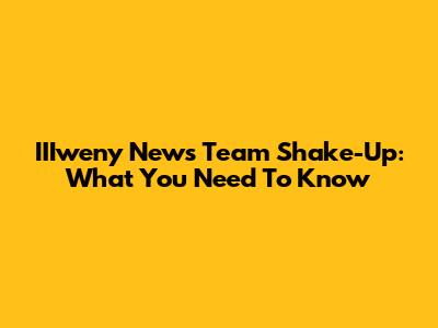 IIIweny News Team Shake-Up: What You Need To Know