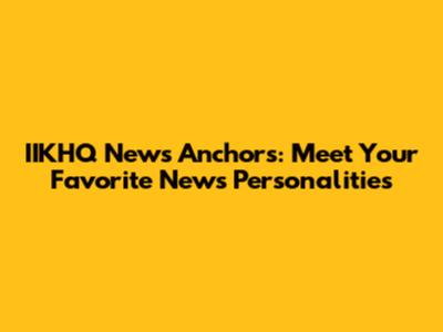 IIKHQ News Anchors: Meet Your Favorite News Personalities