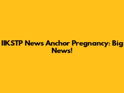 IIKSTP News Anchor Pregnancy: Big News!