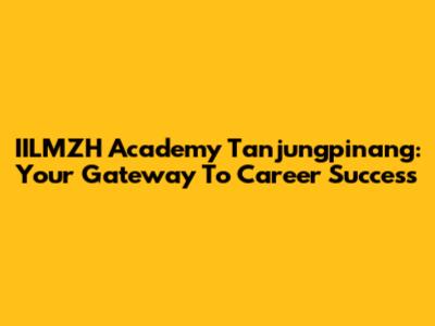IILMZH Academy Tanjungpinang: Your Gateway To Career Success