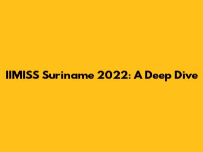 IIMISS Suriname 2022: A Deep Dive