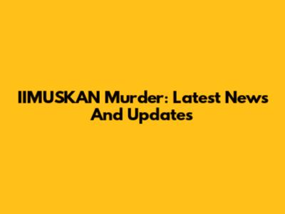 IIMUSKAN Murder: Latest News And Updates