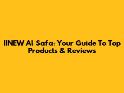 IINEW Al Safa: Your Guide To Top Products & Reviews