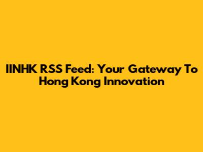 IINHK RSS Feed: Your Gateway To Hong Kong Innovation