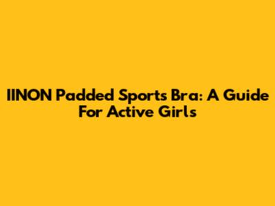 IINON Padded Sports Bra: A Guide For Active Girls