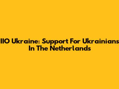 IIO Ukraine: Support For Ukrainians In The Netherlands