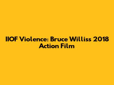 IIOF Violence: Bruce Willis's 2018 Action Film