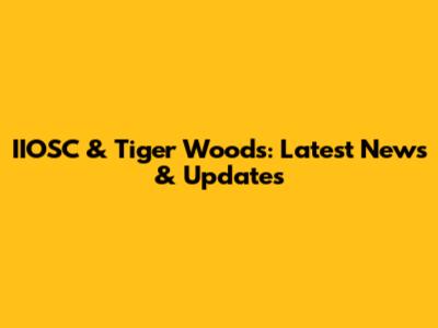 IIOSC & Tiger Woods: Latest News & Updates