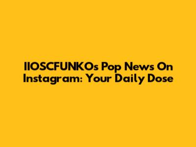 IIOSCFUNKO's Pop News On Instagram: Your Daily Dose
