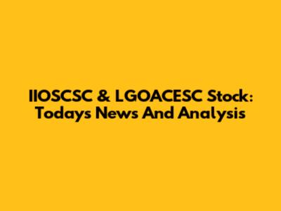 IIOSCSC & LGOACESC Stock: Today's News And Analysis