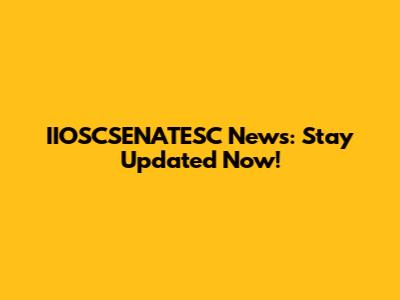 IIOSCSENATESC News: Stay Updated Now!