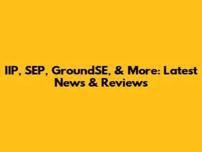 IIP, SEP, GroundSE, & More: Latest News & Reviews