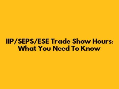 IIP/SEPS/ESE Trade Show Hours: What You Need To Know
