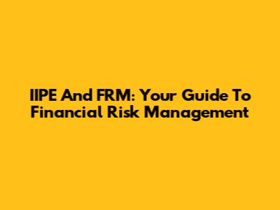 IIPE And FRM: Your Guide To Financial Risk Management
