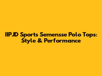 IIPJD Sports Semensse Polo Tops: Style & Performance
