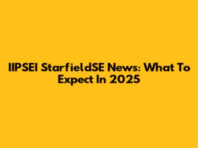 IIPSEI StarfieldSE News: What To Expect In 2025