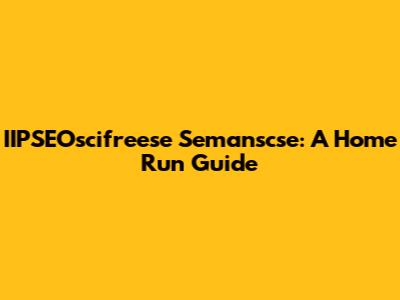 IIPSEOscifreese Semanscse: A Home Run Guide