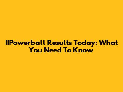 IIPowerball Results Today: What You Need To Know