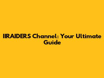IIRAIDERS Channel: Your Ultimate Guide