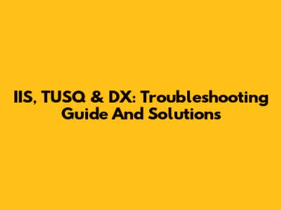 IIS, TUSQ & DX: Troubleshooting Guide And Solutions