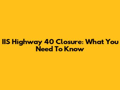 IIS Highway 40 Closure: What You Need To Know
