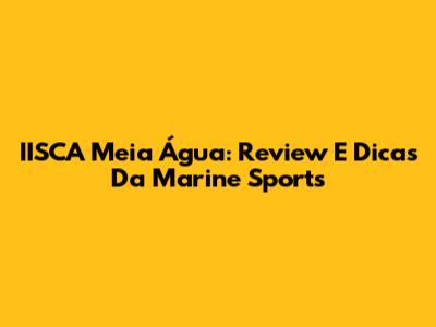 IISCA Meia Água: Review E Dicas Da Marine Sports