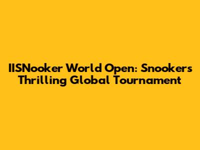 IISNooker World Open: Snooker's Thrilling Global Tournament