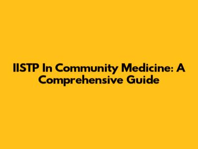 IISTP In Community Medicine: A Comprehensive Guide