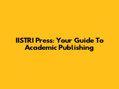 IISTRI Press: Your Guide To Academic Publishing