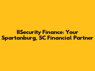 IISecurity Finance: Your Spartanburg, SC Financial Partner