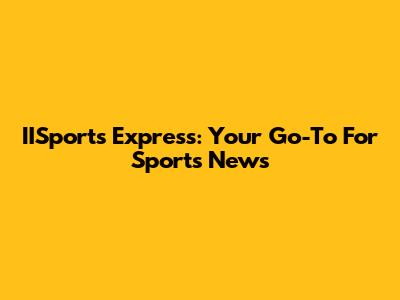 IISports Express: Your Go-To For Sports News