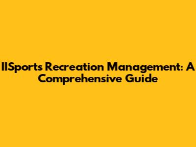 IISports Recreation Management: A Comprehensive Guide
