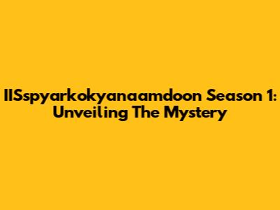 IISspyarkokyanaamdoon Season 1: Unveiling The Mystery