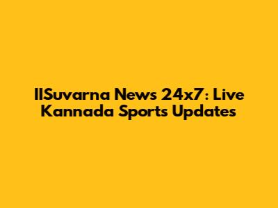 IISuvarna News 24x7: Live Kannada Sports Updates