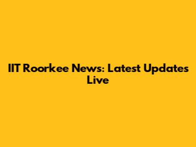 IIT Roorkee News: Latest Updates Live