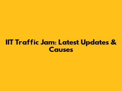 IIT Traffic Jam: Latest Updates & Causes