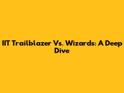 IIT Trailblazer Vs. Wizards: A Deep Dive